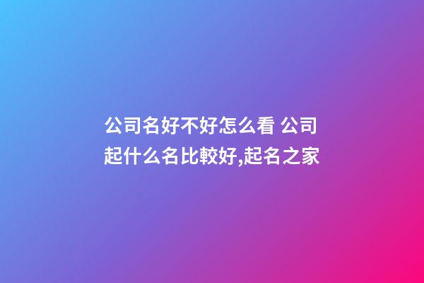 公司名好不好怎么看 公司起什么名比較好,起名之家